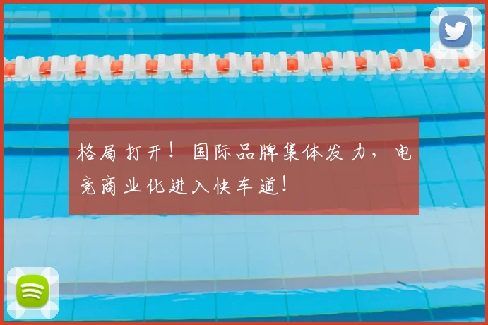 格局打开！国际品牌集体发力，电竞商业化进入快车道！