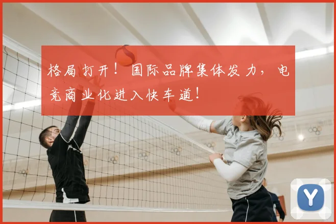 格局打开！国际品牌集体发力，电竞商业化进入快车道！