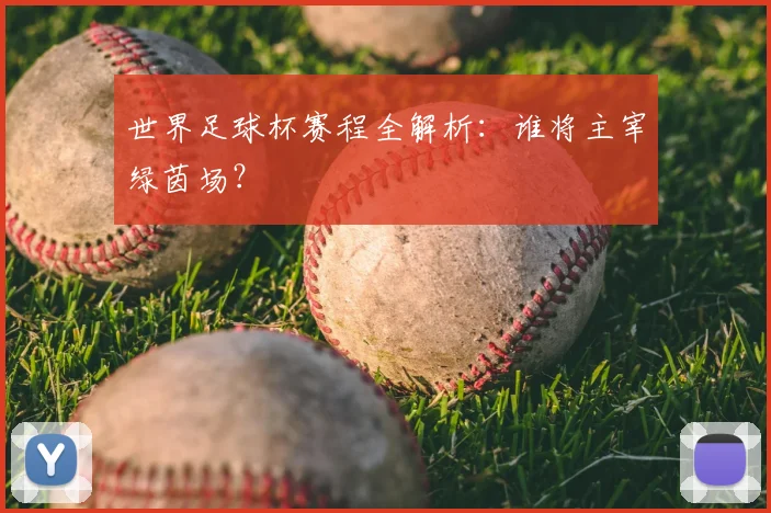 世界足球杯赛程全解析：谁将主宰绿茵场？