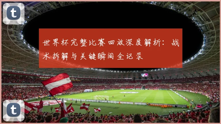 世界杯完整比赛回放深度解析:战术拆解与关键瞬间全记录