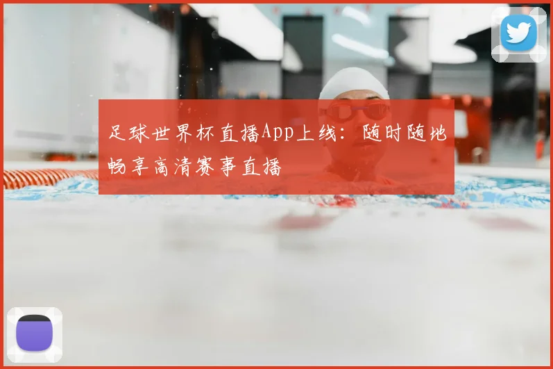 足球世界杯直播App上线:随时随地畅享高清赛事直播