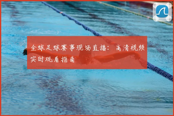 全球足球赛事现场直播：高清视频实时观看指南
