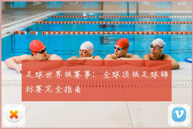 足球世界级赛事：全球顶级足球锦标赛完全指南