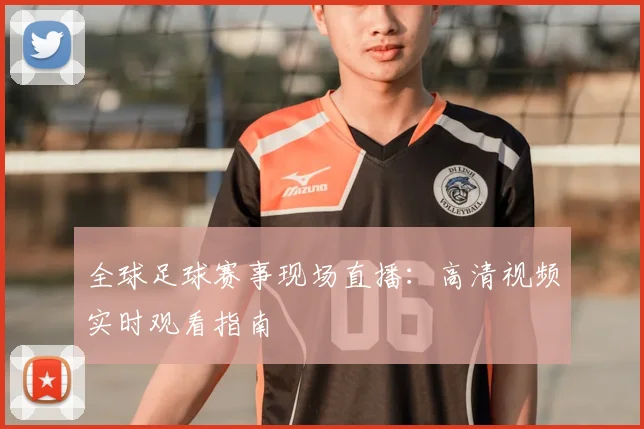 全球足球赛事现场直播：高清视频实时观看指南