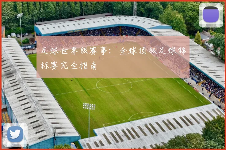 足球世界级赛事:全球顶级足球锦标赛完全指南