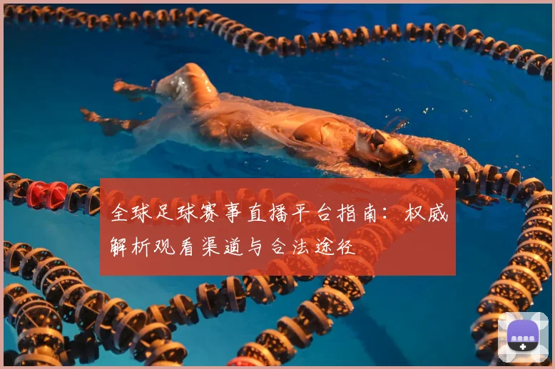 全球足球赛事直播平台指南：权威解析观看渠道与合法途径