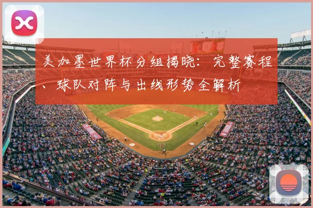 美加墨世界杯分组揭晓：完整赛程、球队对阵与出线形势全解析