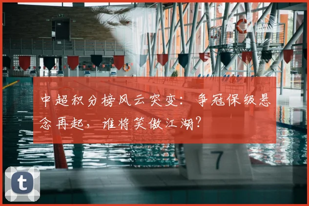 中超积分榜风云突变：争冠保级悬念再起，谁将笑傲江湖？