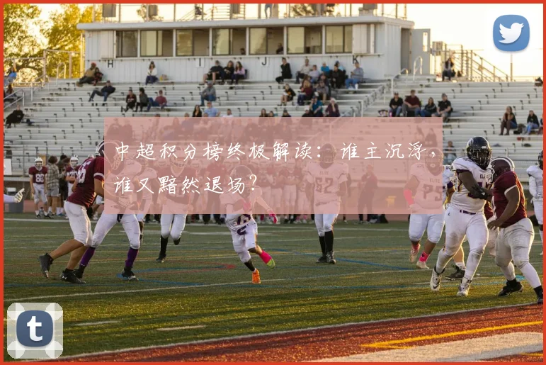中超积分榜终极解读：谁主沉浮，谁又黯然退场？
