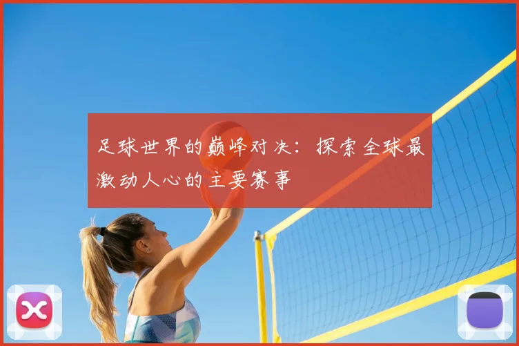 足球世界的巅峰对决:探索全球最激动人心的主要赛事